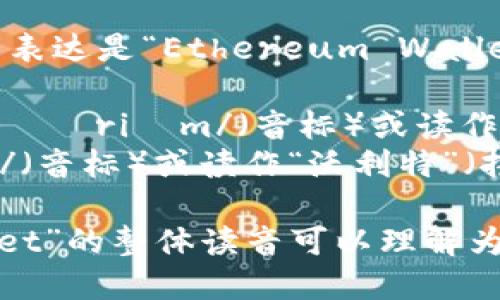 以太坊钱包在英文中的表达是“Ethereum Wallet”。其读音可以分解为：

- Ethereum：/ɪˈθɪəriəm/（音标）或读作“伊瑟里恩”（拼音）。
- Wallet：/ˈwɒlɪt/（音标）或读作“沃利特”（拼音）。

所以“Ethereum Wallet”的整体读音可以理解为“伊瑟里恩 沃利特”。