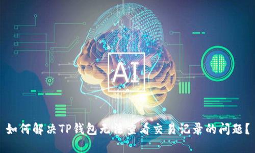 如何解决TP钱包无法查看交易记录的问题？