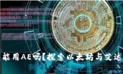 以太坊钱包能用AE吗？探索以太坊与艾