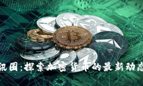 数字货币资讯圈：探索加密货币的最新动态与未来趋势