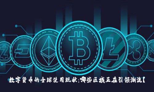 数字货币的全球使用现状：哪些区域正在引领潮流？
