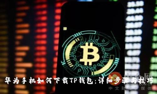 华为手机如何下载TP钱包：详细步骤与技巧