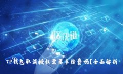TP钱包取消授权需要手续费吗？全面解