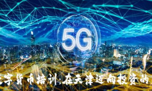   
探索数字货币培训：在天津迈向投资的新境界