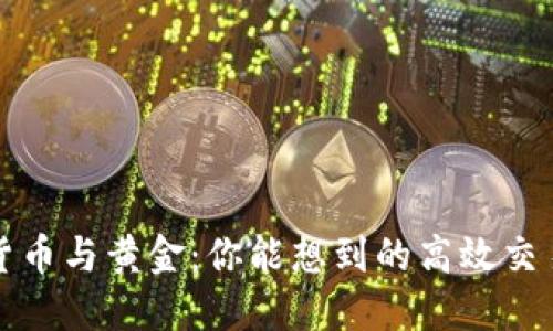数字货币与黄金：你能想到的高效交易方式
