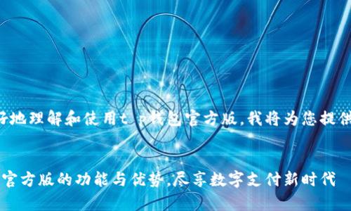 为了您能更好地理解和使用t p钱包官方版，我将为您提供相关的信息。

:
探索t p钱包官方版的功能与优势，尽享数字支付新时代