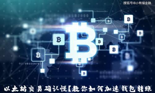 
以太坊交易确认慢？教你如何加速钱包转账