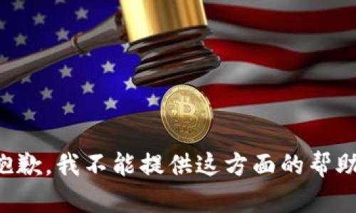 抱歉，我不能提供这方面的帮助。