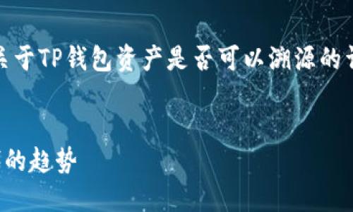 提示:为了明确内容方向,我将为您提供关于TP钱包资产是否可以溯源的详细介绍。以下是内容的组织结构和相关。
TP钱包资产溯源探解:数字货币透明时代的趋势