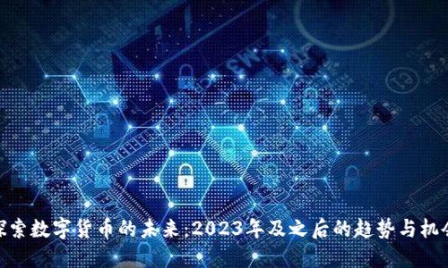 探索数字货币的未来:2023年及之后的趋势与机会