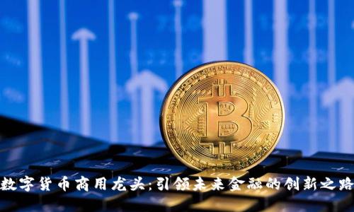 数字货币商用龙头:引领未来金融的创新之路