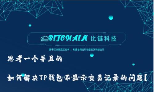 思考一个并且的
如何解决TP钱包不显示交易记录的问题?