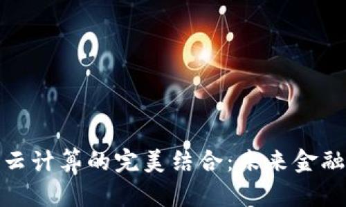 数字货币与云计算的完美结合：未来金融的创新之路