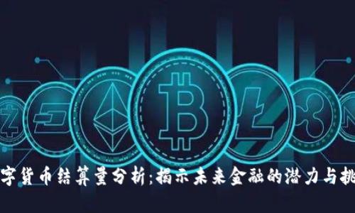 数字货币结算量分析:揭示未来金融的潜力与挑战
