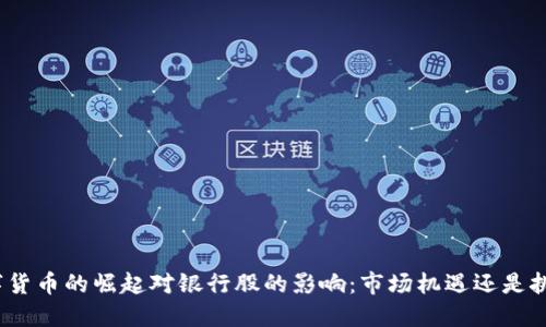 数字货币的崛起对银行股的影响：市场机遇还是挑战？