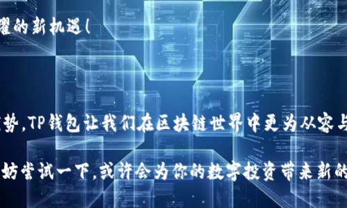 赤уҷelo/赤ujelo  
TP钱包, Polkadot链, 加密货币钱包, 区块链技术/guanjianci  

探索TP钱包在Polkadot链上的应用

在当今迅速发展的加密货币领域，钱包的选择不仅关乎安全性，同时也影响着我们在区块链世界中的体验。其中，TP钱包凭借其在Polkadot链上的支持，正在吸引越来越多的用户关注。你是否也对如何在Polkadot链上有效管理你的数字资产感到神秘？本文将为你一一解开这些疑问，帮助你更好地理解TP钱包的优势及使用方法。

什么是TP钱包？

TP钱包是一款多币种的数字货币钱包，它支持多种区块链资产的存储和转账。最引人注目的特点，是它在Polkadot链上的高效集成。这意味着，TP钱包不仅支持主链的资产，还可以跨链操作，给用户带来极大的便利。

但你知道TP钱包为何如此受欢迎吗？它不仅是因为支持多种链的特性，还因为用户友好的界面、强大的安全措施以及活跃的社区支持。很多用户在选择钱包时，往往会考虑功能的多样性和安全性，而TP钱包恰好在这两方面表现出色，让人惊叹。

Polkadot链的独特之处

Polkadot作为一种新兴的区块链技术，以其灵活性和可扩展性而闻名。它的设计理念是“跨链互操作性”，这意味着不同的区块链可以在Polkadot的生态系统中无缝地进行数据和资产的转移。你是否曾想过，如果所有的区块链都能互联互通，将会给我们的日常生活带来什么样的改变？

在Polkadot的生态系统中，TP钱包的角色至关重要。用户可以方便地在不同的平行链之间转账，分享资源与数据。这种跨链能力，不仅提高了交易的效率，也增强了资产流动性，让我们可以轻松抓住每一个投资机会。

TP钱包的主要功能

TP钱包为用户提供了一系列强大的功能，包括但不限于：

ul
    li支持多种数字资产：用户可以在一个平台上管理多种加密货币，无需频繁切换不同的钱包。/li
    li安全性保障：TP钱包采用了先进的加密技术，确保用户的资产安全。/li
    li简单易用的界面：即使是初次接触加密货币的用户，也能轻松上手。/li
    li跨链交易支持：用户可以在Polkadot链上无需中转，直接进行资产之间的交易。/li
/ul

可见，TP钱包无疑是一款值得推荐的数字资产管理工具。但在这个瞬息万变的市场中，你是否也在寻找那些性价比最高的工具，来为你的投资保驾护航？

如何使用TP钱包在Polkadot链上管理资产

使用TP钱包进行Polkadot链上的资产管理，其实并不复杂。以下是一些基本步骤，帮助你快速入门：

h4步骤一：下载与安装TP钱包/h4
首先，访问TP钱包的官方网站，下载适合你设备的版本。无论是手机应用还是电脑版，都能够齐全支持，安装过程亦非常简单明了。

h4步骤二：创建或导入钱包/h4
安装完成后，打开TP钱包应用，你可以选择创建新的钱包或导入现有的钱包。若选择创建新钱包，务必妥善保存好助记词，这是恢复钱包的唯一凭证。当你享受科技便利的同时，也不要忘记安全意识。

h4步骤三：添加资产/h4
 TP钱包支持多个资产，你可以在钱包中添加需要管理的加密货币。对于Polkadot资产，确保在选项中找到相关的平行链，轻松完成资产的添加。

h4步骤四：进行交易与转账/h4
在TP钱包中，你可以随时进行资产的转账和交易。选择需要转账的资产，输入接收者地址和金额，确认后即可完成交易。此外，跨链操作的便捷性，能够让你迅速抓住每一个投资机会。

h4步骤五：定期备份与安全设置/h4
隐私与安全是数字货币的重要因素。记得定期备份钱包和对资金进行安全设置，例如开启双重认证。这些措施都有助于你的资产得到更好的保护。

TP钱包在Polkadot生态中的未来

随着区块链技术的不断演进，TP钱包在Polkadot生态中的地位愈发重要。未来，我们期待它能为用户提供更多的功能与服务。例如，集成更复杂的去中心化金融（DeFi）应用，支持资产的质押与借贷等，进一步丰富用户的使用体验。

你是否已经开始想象，在不久的将来，TP钱包将如何帮助你实现更丰富的投资组合呢？有越来越多的用户选择使用TP钱包来探索Polkadot闪耀的新机遇！

结语

无论是对于新手还是经验丰富的用户，TP钱包在Polkadot链上的应用都提供了极大的便利与安全保障。通过用户友好的界面与跨链的独特优势，TP钱包让我们在区块链世界中更为从容与自信。

在这段旅程中，你是否感受到TP钱包带来的变化？当越来越多的人开始使用这一钱包，我们也在见证区块链科技的进步和未来的无限可能。不妨尝试一下，或许会为你的数字投资带来新的视野与启发！