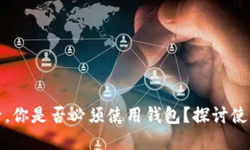 TP钱包注册后,你是否必须使用钱包?探讨使用习惯与选择