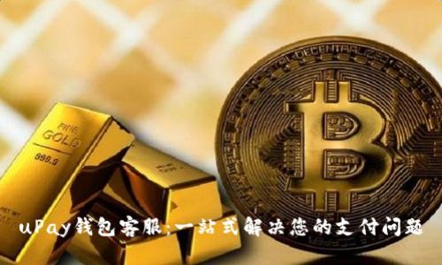 uPay钱包客服:一站式解决您的支付问题