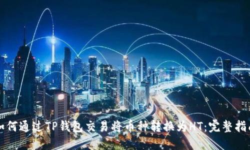 如何通过TP钱包交易将币种转换为HT:完整指南
