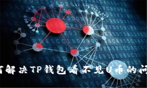 如何解决TP钱包看不见U币的问题?