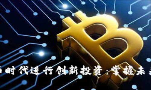 如何在数字货币时代进行创新投资:掌握未来财富的新机会