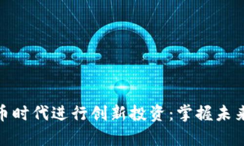 如何在数字货币时代进行创新投资:掌握未来财富的新机会