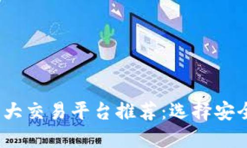 2023年数字货币十大交易平台推荐:选择安全与高效的交易伙伴