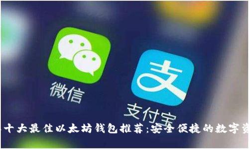 2023年十大最佳以太坊钱包推荐:安全便捷的数字资产管家