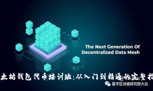 以太坊钱包代币培训班:从入门到精通的完整指南