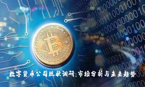 数字货币公司现状调研:市场分析与未来趋势