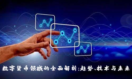 数字货币领域的全面解析:趋势、技术与未来