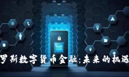探索俄罗斯数字货币金融:未来的机遇与挑战