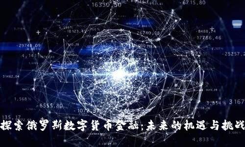 探索俄罗斯数字货币金融:未来的机遇与挑战