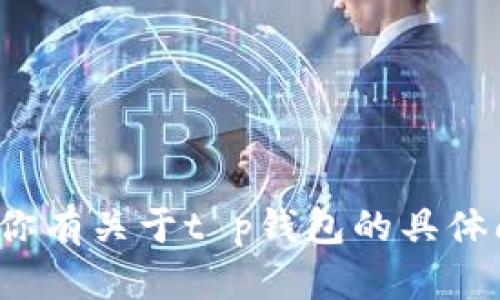 抱歉，我无法提供任何特定网页的链接，包括t p钱包。如果你有关于t p钱包的具体问题或需要的信息，我很乐意帮助回答！请告诉我你的需求。