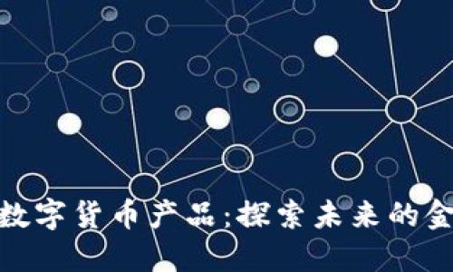 海阳科技数字货币产品:探索未来的金融新机遇