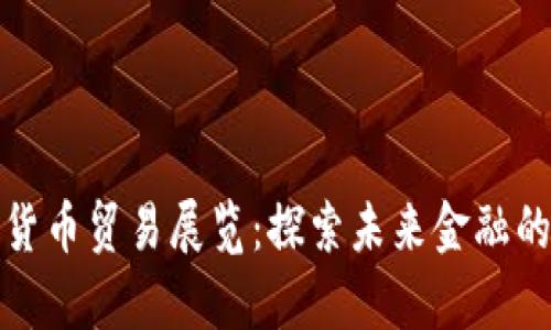 数字货币贸易展览:探索未来金融的前沿