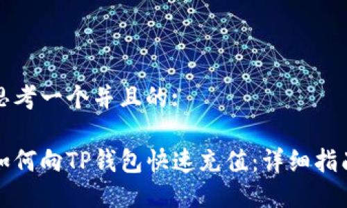 思考一个并且的:
如何向TP钱包快速充值:详细指南