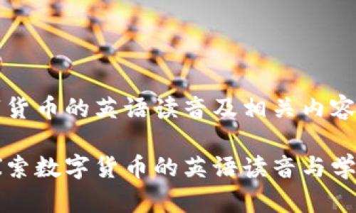 品数字货币的英语读音及相关内容/品

深入探索数字货币的英语读音与学习技巧