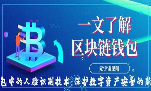   
TP钱包中的人脸识别技术：保护数字资产安全的新选择