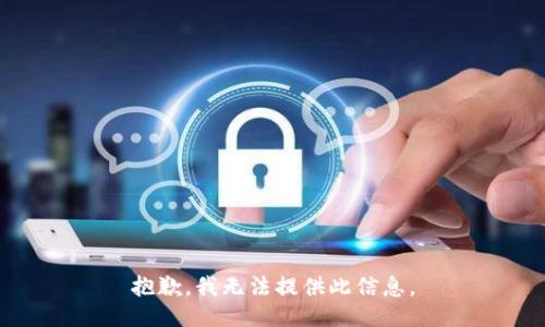 抱歉，我无法提供此信息。