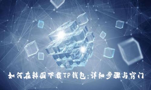 如何在韩国下载TP钱包：详细步骤与窍门