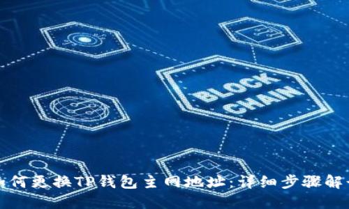 如何更换TP钱包主网地址：详细步骤解读