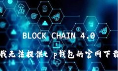 抱歉，我无法提供t p钱包的官网下载网