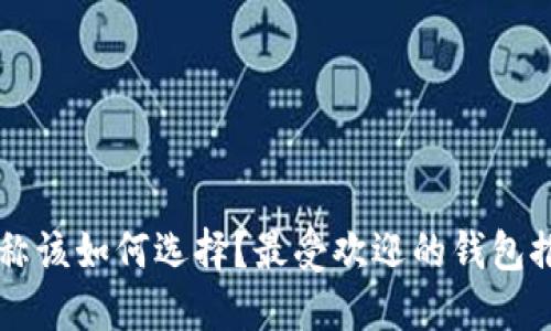 以太坊钱包名称该如何选择?最受欢迎的钱包推荐与使用指南