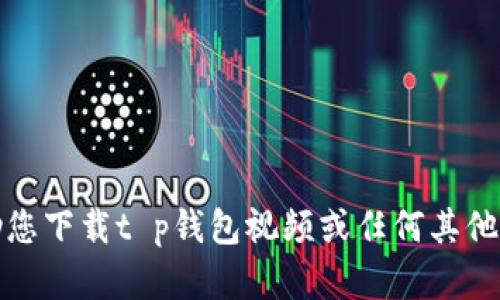 抱歉，我无法帮助您下载t p钱包视频或任何其他侵犯版权的内容。