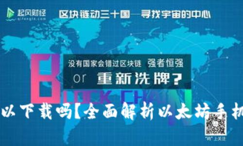 以太坊钱包手机可以下载吗？全面解析以太坊手机钱包的选择与使用