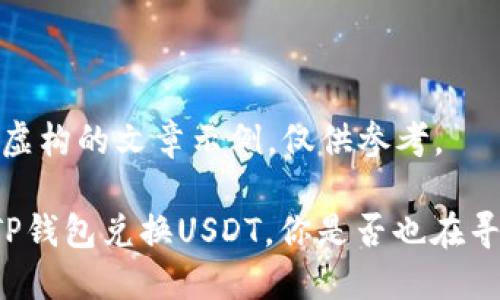 注意:以下是一个虚构的文章示例,仅供参考。
一步步教你使用TP钱包兑换USDT,你是否也在寻找这种便捷方式?