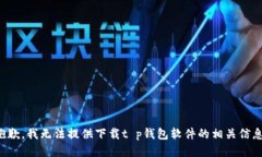 抱歉，我无法提供下载t p钱包软件的相