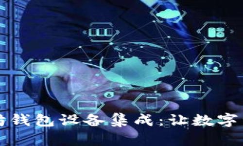 全面解析以太坊钱包设备集成:让数字资产管理更智能