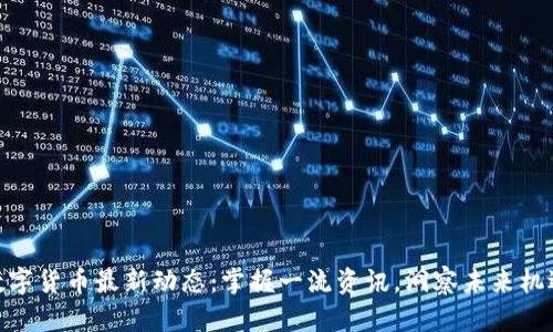 数字货币最新动态：掌握一流资讯，洞察未来机遇